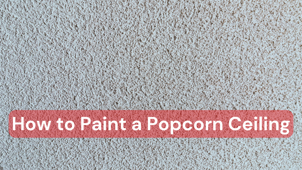 A popcorn ceiling with the text, How to Paint A Popcorn Ceiling overtop