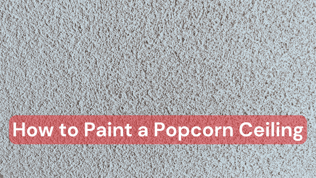 A popcorn ceiling with the text, How to Paint A Popcorn Ceiling overtop
